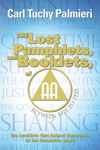 The Lost Pamphlets, and Booklets, of A.A. Between 1935 to 1939 The Booklets that Helped Thousands in the Formative Years
