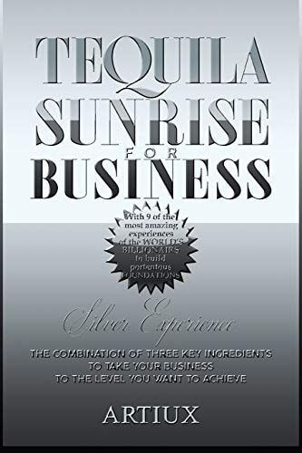 Tequila Sunrise for Business The Combination of Three Key Ingredients to Take Your Business to the Level You Want to Achieve