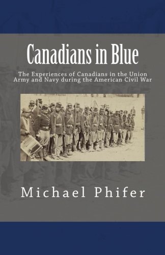 Canadians in Blue The Experiences of Canadians in the Union Army and Navy During the American Civil War