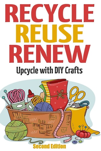 Recycle Reuse Renew Upcycle with DIY Crafts