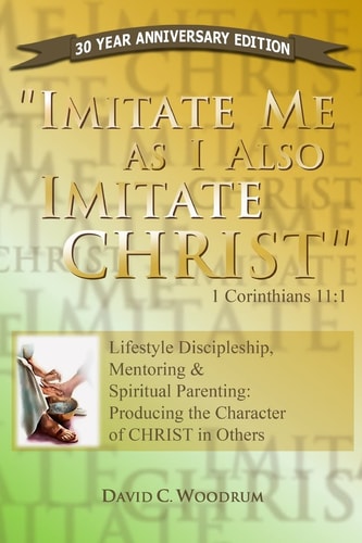 Imitate Me As I Imitate Christ Lifestyle Discipleship, Mentoring and Spiritual Parenting: Producing the Character of CHRIST in Others