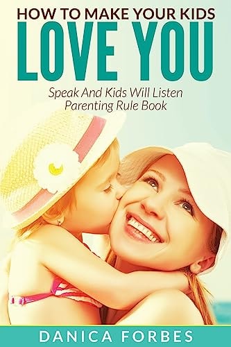 How to Make Your Kids Love You Speak and Kids Will Listen - Parenting Rule Book