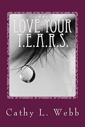 Love Your T. E. A. R. S. Embracing Your Thoughts, Emotions, Actions, Reactions, and Self