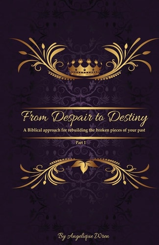 From Despair to Destiny A Biblical Approach to Rebuilding the Broken Pieces of Your Life.