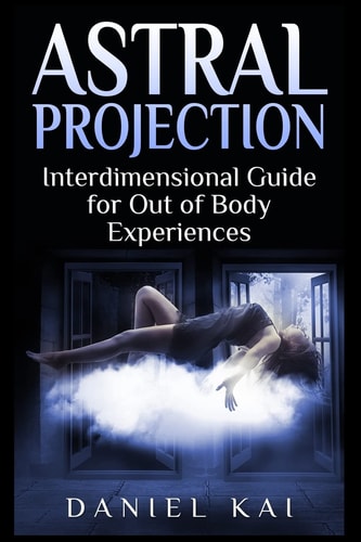 Astral Projection Interdimensional Guide to Out of Body Experiences
