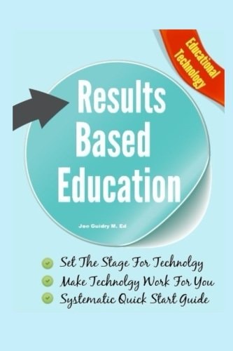 Results Based Education Educational Technology: Make Technology Work For You