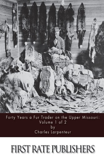 Forty Years a Fur Trader on the Upper Missouri Volume 1 of 2