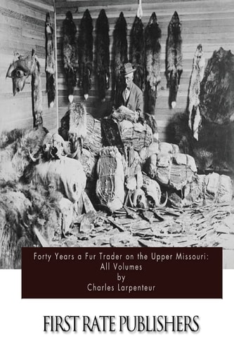 Forty Years a Fur Trader on the Upper Missouri All Volumes