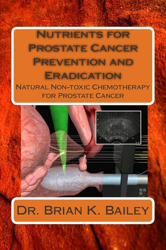 Nutrients for Prostate Cancer Prevention and Eradication Natural Non-toxic Chemotherapy for Prostate Cancer