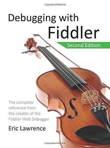 Debugging with Fiddler The Complete Reference from the Creator of the Fiddler Web Debugger