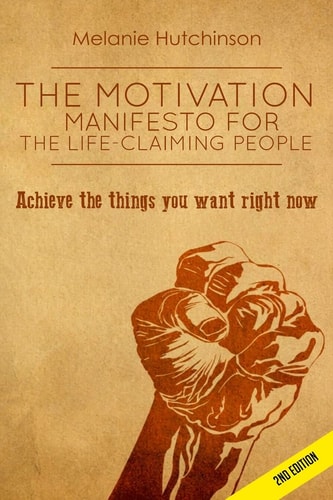 The Motivation Manifesto for the Life-Claiming People Achieve the Things You Want Right Now