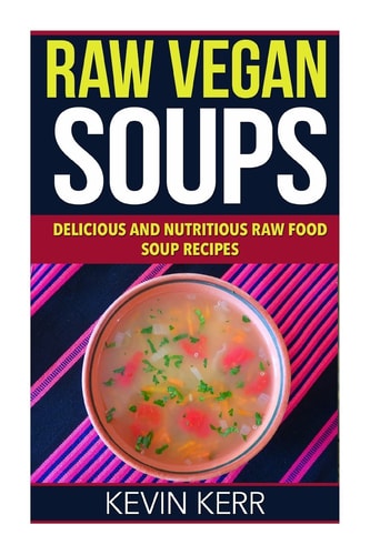 Raw Vegan Soups Delicious and Nutritious Raw Food Soup Recipes.