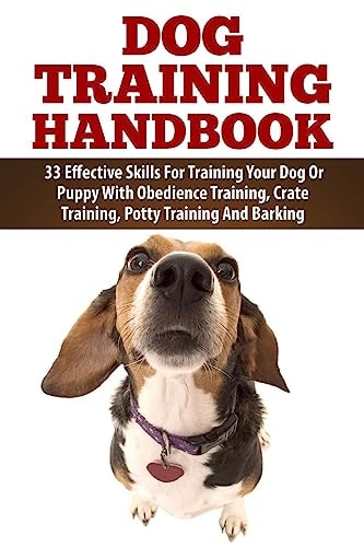 Dog Training Handbook 33 Effective Skills for Training Your Dog Or Puppy with Obedience Training, Crate Training, Potty Training and Barking