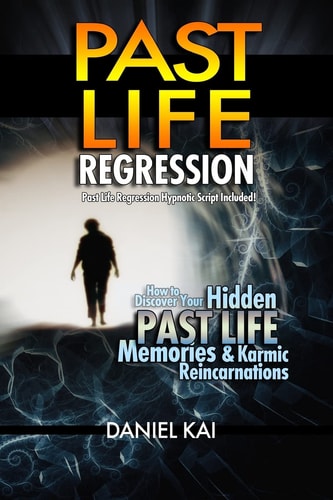 Past Life Regression How to Discover Your Hidden Past Life Memories and Karmic Reincarnations Through Hypnosis