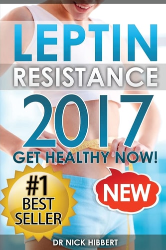 Leptin Resistance Get Healthy Now: How to Get Permanent Weight Loss, Cure Obesity, Control Your Hormones and Live Healthy