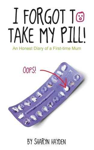 I Forgot To Take My Pill! An Honest Diary Of A First Time Mum