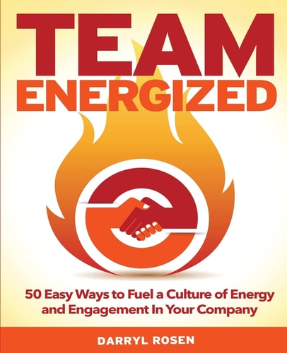 Team Energized! 50 Easy Ways To Fuel A Culture Of Energy And Engagement In Your Company