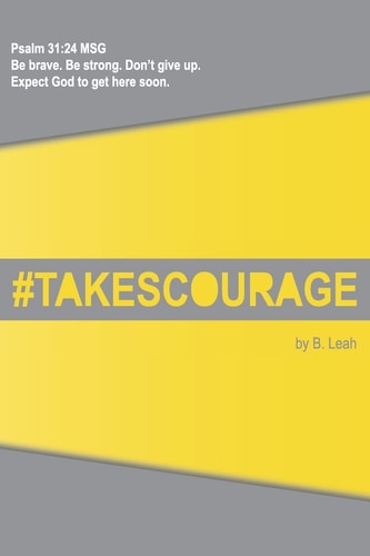Takes Courage Psalm 31:24 The Message (MSG) "Be Brave. Be Strong. Don't Give Up. Expect God to Get Here Soon."