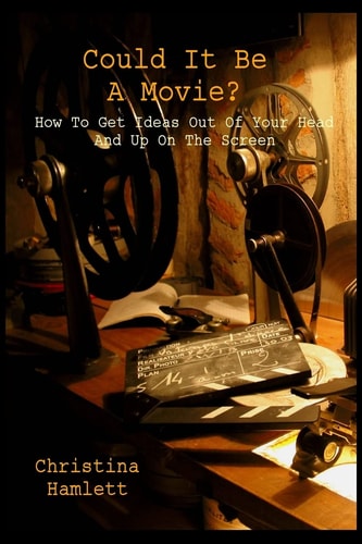 Could It Be a Movie? How To Get Ideas Out Of Your Head And Up On The Screen
