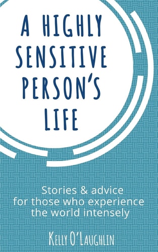 A Highly Sensitive Person's Life Stories and Advice for Those Who Experience the World Intensely