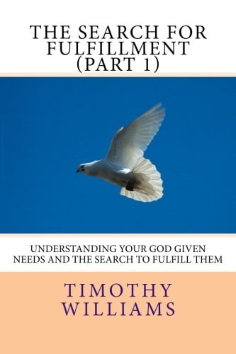 The Search for Fulfillment (Part 1) Understanding Your God Given Needs and the Search to Fulfill Them