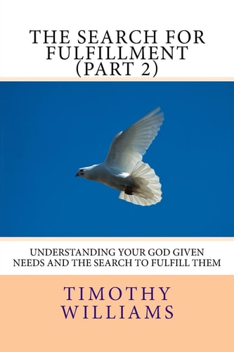 The Search for Fulfillment (Part 2) Understanding Your God Given Needs and the Search to Fulfill Them