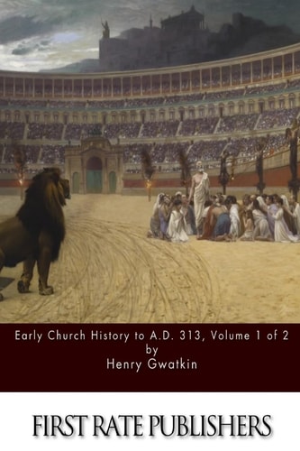 Early Church History to A. D. 313 Volume 1 Of 2