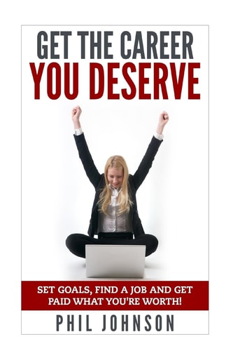 Get The Career You Deserve Set Goals, Find a Job and Get Paid What You're Worth!