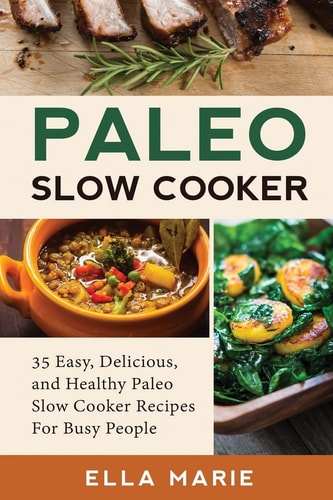 Paleo Slow Cooker 35 Easy, Delicious, and Healthy Paleo Slow Cooker Recipes For Busy People