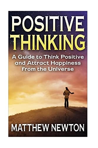 Positive Thinking A Guide to Think Positive and Attract Happiness from the Universe