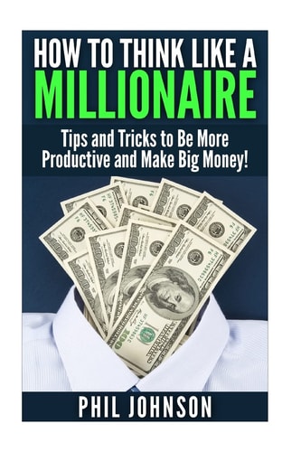 How to Think Like a Millionaire Tips and Tricks to Be More Productive and Make Big Money!