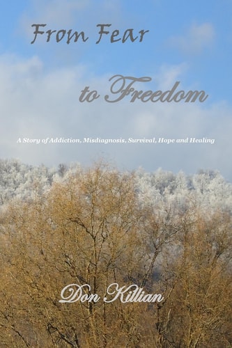 From Fear to Freedom A Story of Addiction, Misdiagnosis, Survival, Hope and Healing