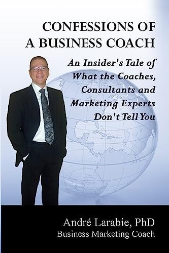 Confessions of a Business Coach An Insider's Tale of What the Coaches, Consultants, and Marketing Experts Don't Tell You