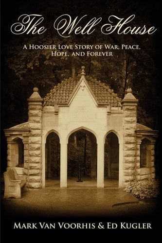The Well House A Hoosier Love Story of War, Peace, Hope and Forever