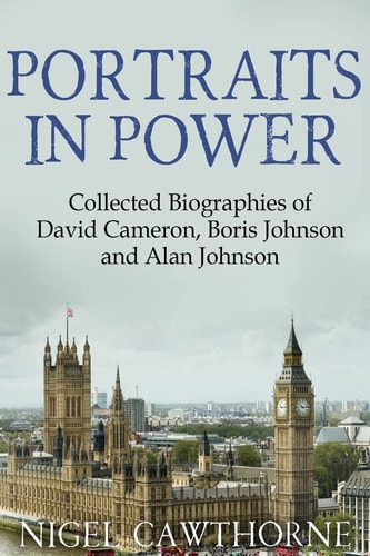 Portraits in Power Collected Biographies of David Cameron, Boris Johnson and Alan Johnson