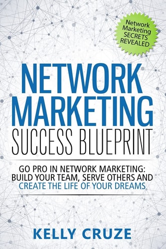 Network Marketing Success Blueprint Go Pro in Network Marketing: Build Your Team, Serve Others and Create the Life of Your Dreams