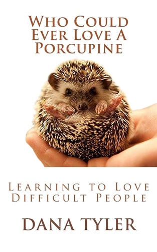 Who Could Ever Love a Porcupine Learning to Love Difficult People