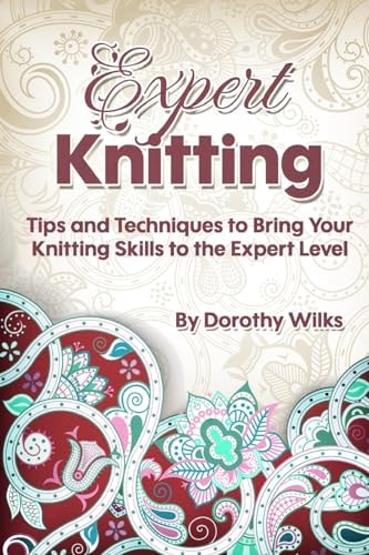 Expert Knitting Tips and Techniques to Bring Your Knitting Skills to the Expert Level