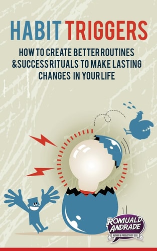 Habit Triggers How to Create Better Routines and Success Rituals to Make Lasting Changes in Your Life