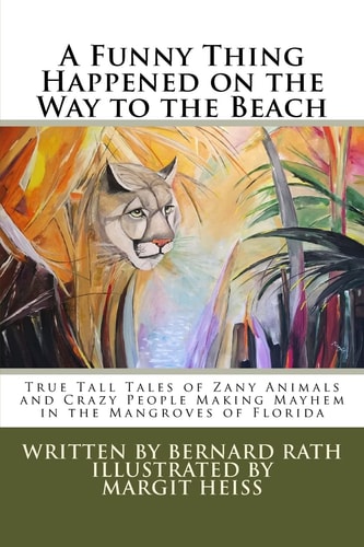 A Funny Thing Happened on the Way to the Beach True Tall Tales of Zany Animals and Crazy People Making Mayhem in the Mangroves of Florida