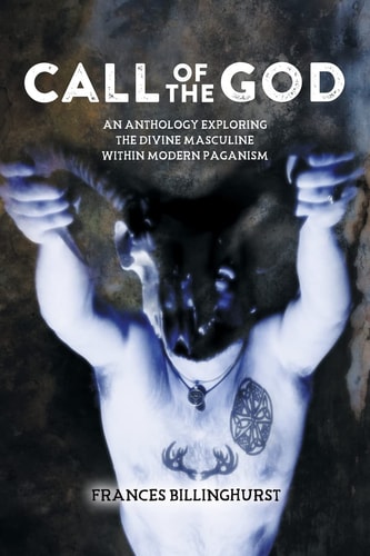 Call of the God An Anthology Exploring the Divine Masculine Within Modern Paganism