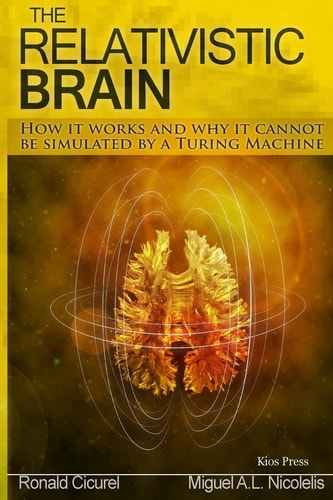 The Relativistic Brain How it Works and why it Cannot by Simulated by a Turing Machine