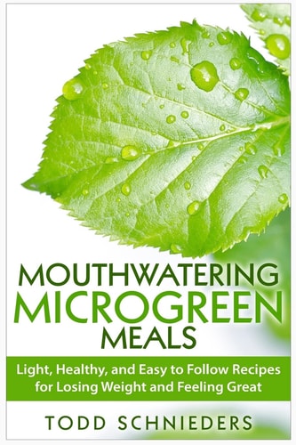Mouthwatering Microgreen Meals Light, Healthy, and Easy to Follow Recipes for Losing Weight and Feeling Great