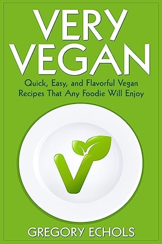 Very Vegan Quick, Easy, and Flavorful Vegan Recipes That Any Foodie Will Enjoy