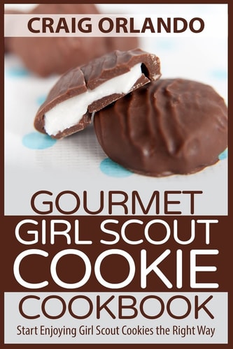 Gourmet Girl Scout Cookie Cookbook Start Enjoying Girl Scout Cookies the Right Way