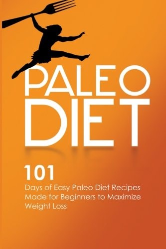 Paleo Diet 101 Days of Easy Paleo Diet Recipes Made for Beginners to Maximize Weight Loss