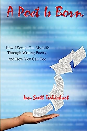 A Poet Is Born How I Sorted Out My Life Through Writing Poetry, And How You Can Too
