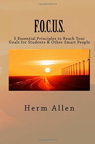 F. O. C. U. S. 5 Essential Principles to Reach Your Goals for Students and Other Smart People