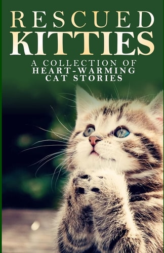 Rescued Kitties A Collection of Heart-Warming Cat Stories