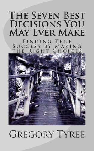 The Seven Best Decisions You May Ever Make Finding True Success by Making the Right Choices